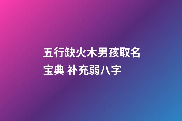 五行缺火木男孩取名宝典 补充弱八字